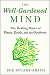 The Well-Gardened Mind: The Healing Power of Plants, Earth, and the Outdoors