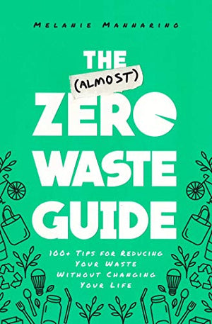 The (Almost) Zero Waste Guide: 100+ Tips for Reducing Your Waste Without Changing Your Life