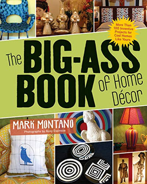 The Big-Ass Book of Home Décor: More Than 100 Inventive Projects for Cool Homes Like Yours